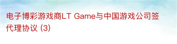 电子博彩游戏商LT Game与中国游戏公司签代理协议 (3)