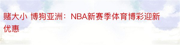赌大小 博狗亚洲：NBA新赛季体育博彩迎新优惠