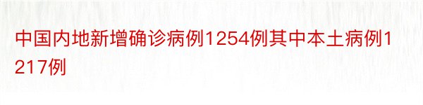 中国内地新增确诊病例1254例其中本土病例1217例