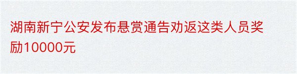 湖南新宁公安发布悬赏通告劝返这类人员奖励10000元