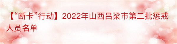 【“断卡”行动】2022年山西吕梁市第二批惩戒人员名单