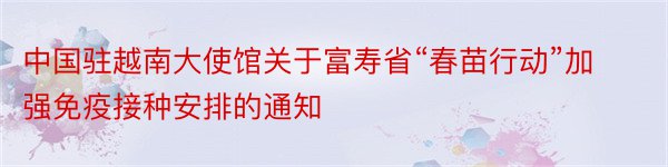 中国驻越南大使馆关于富寿省“春苗行动”加强免疫接种安排的通知