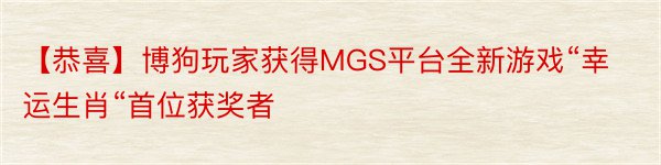 【恭喜】博狗玩家获得MGS平台全新游戏“幸运生肖“首位获奖者