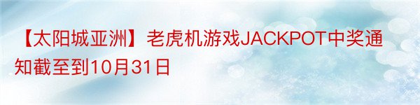 【太阳城亚洲】老虎机游戏JACKPOT中奖通知截至到10月31日