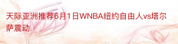 天际亚洲推荐6月1日WNBA纽约自由人vs塔尔萨震动