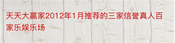 天天大赢家2012年1月推荐的三家信誉真人百家乐娱乐场