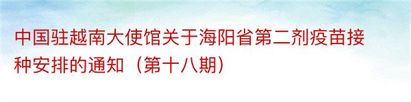 中国驻越南大使馆关于海阳省第二剂疫苗接种安排的通知（第十八期）