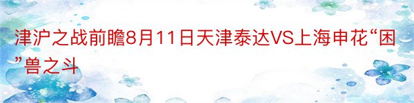 津沪之战前瞻8月11日天津泰达VS上海申花“困”兽之斗