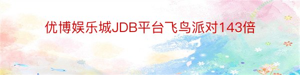 优博娱乐城JDB平台飞鸟派对143倍