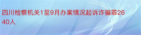 四川检察机关1至9月办案情况起诉诈骗罪2640人